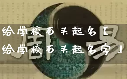 给学校石头起名【给学校石头起名字】_https://www.nbtfsb.com_八字算命_第1张