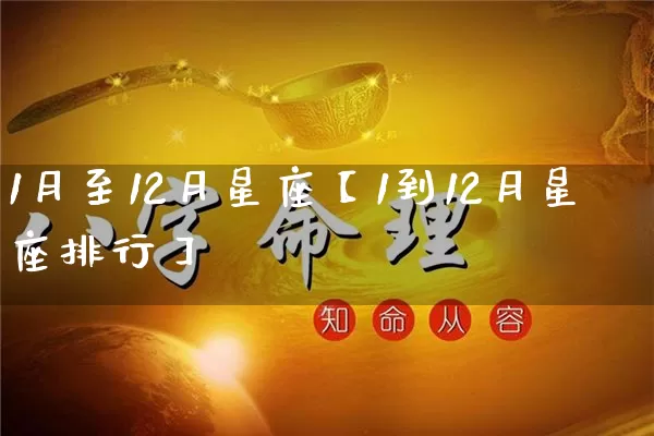 1月至12月星座【1到12月星座排行】_https://www.nbtfsb.com_五行风水_第1张