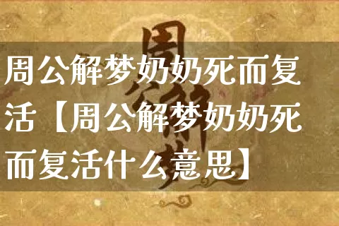 周公解梦奶奶死而复活【周公解梦奶奶死而复活什么意思】_https://www.nbtfsb.com_易经起名_第1张