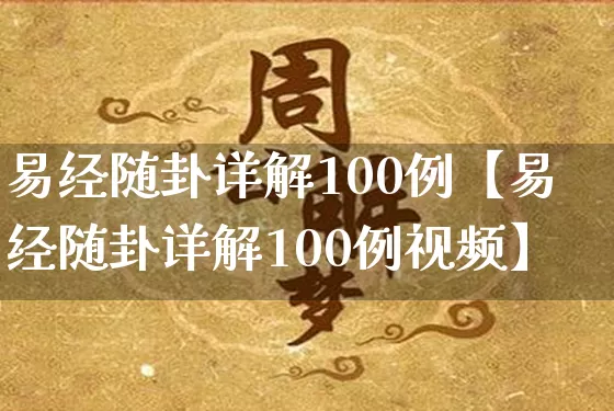 易经随卦详解100例【易经随卦详解100例视频】_https://www.nbtfsb.com_五行风水_第1张