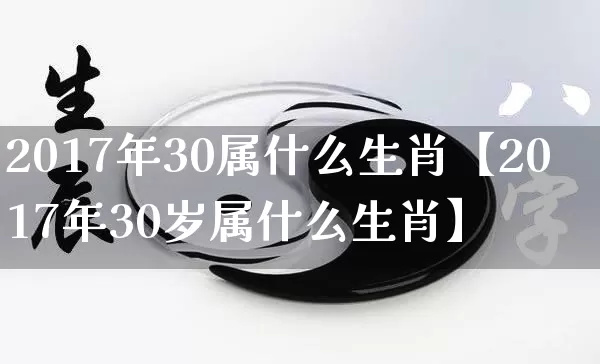 2017年30属什么生肖【2017年30岁属什么生肖】_https://www.nbtfsb.com_国学动态_第1张