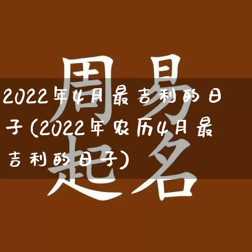 2022年4月最吉利的日子(2022年农历4月最吉利的日子)_https://www.nbtfsb.com_五行风水_第1张