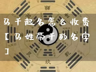 马千起名怎么收费【马姓带千的名字】_https://www.nbtfsb.com_八字算命_第1张