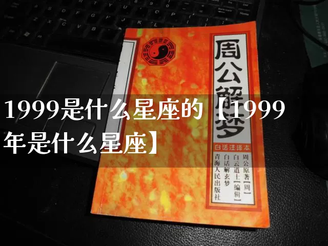 1999是什么星座的【1999年是什么星座】_https://www.nbtfsb.com_五行风水_第1张