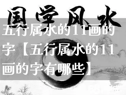 五行属水的11画的字【五行属水的11画的字有哪些】_https://www.nbtfsb.com_易经起名_第1张