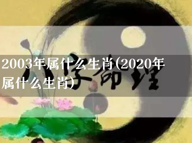 2003年属什么生肖(2020年属什么生肖)_https://www.nbtfsb.com_生肖星座_第1张