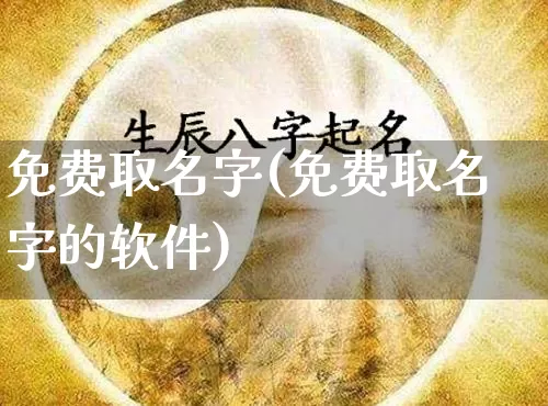 免费取名字(免费取名字的软件)_https://www.nbtfsb.com_道源国学_第1张