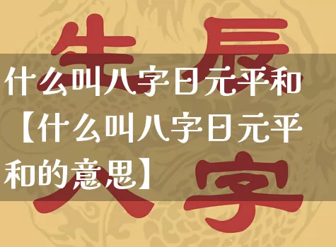 什么叫八字日元平和【什么叫八字日元平和的意思】_https://www.nbtfsb.com_八字算命_第1张