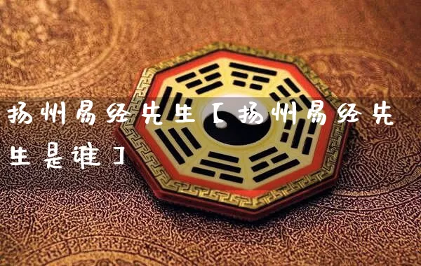 扬州易经先生【扬州易经先生是谁】_https://www.nbtfsb.com_周公解梦_第1张