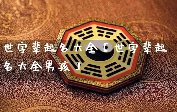 世字辈起名大全【世字辈起名大全男孩】_https://www.nbtfsb.com_易经起名_第1张