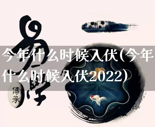 今年什么时候入伏(今年什么时候入伏2022)_https://www.nbtfsb.com_国学动态_第1张