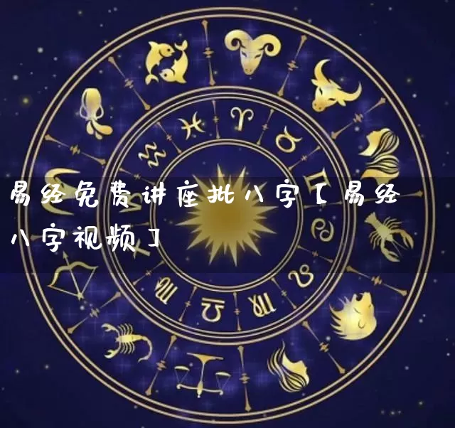 易经免费讲座批八字【易经八字视频】_https://www.nbtfsb.com_周公解梦_第1张