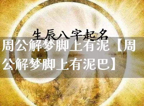 周公解梦脚上有泥【周公解梦脚上有泥巴】_https://www.nbtfsb.com_国学动态_第1张