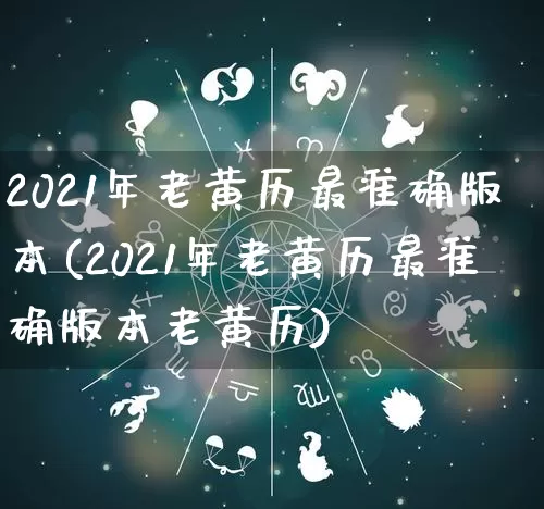 2021年老黄历最准确版本(2021年老黄历最准确版本老黄历)_https://www.nbtfsb.com_周公解梦_第1张