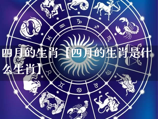 四月的生肖【四月的生肖是什么生肖】_https://www.nbtfsb.com_生肖星座_第1张