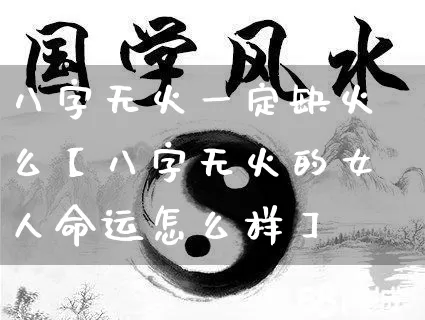 八字无火一定缺火么【八字无火的女人命运怎么样】_https://www.nbtfsb.com_八字算命_第1张