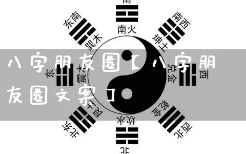 八字朋友圈【八字朋友圈文案】_https://www.nbtfsb.com_周公解梦_第1张