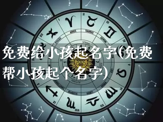 免费给小孩起名字(免费帮小孩起个名字)_https://www.nbtfsb.com_国学动态_第1张