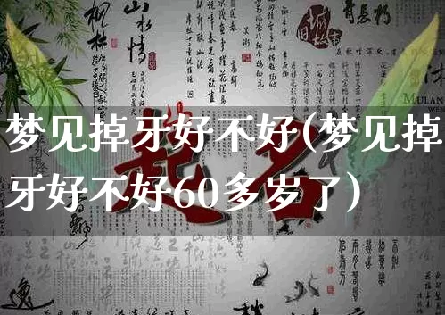 梦见掉牙好不好(梦见掉牙好不好60多岁了)_https://www.nbtfsb.com_道源国学_第1张