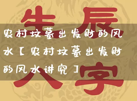 农村坟墓出发财的风水【农村坟墓出发财的风水讲究】_https://www.nbtfsb.com_五行风水_第1张