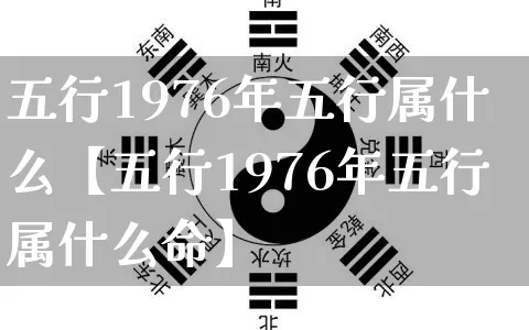 五行1976年五行属什么【五行1976年五行属什么命】_https://www.nbtfsb.com_生肖星座_第1张