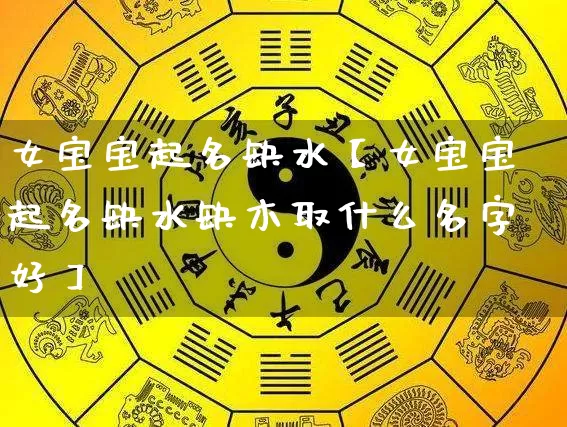 女宝宝起名缺水【女宝宝起名缺水缺木取什么名字好】_https://www.nbtfsb.com_国学动态_第1张