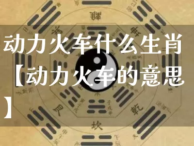 动力火车什么生肖【动力火车的意思】_https://www.nbtfsb.com_八字算命_第1张