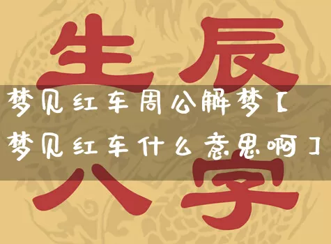 梦见红车周公解梦【梦见红车什么意思啊】_https://www.nbtfsb.com_国学动态_第1张