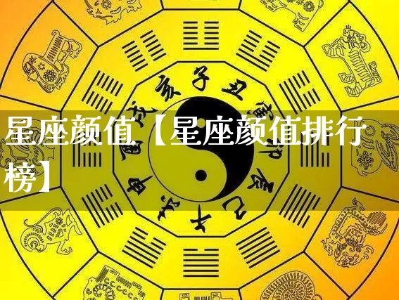 星座颜值【星座颜值排行榜】_https://www.nbtfsb.com_国学动态_第1张