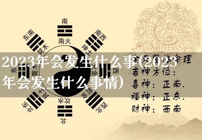 2023年会发生什么事(2023年会发生什么事情)_https://www.nbtfsb.com_八字算命_第1张