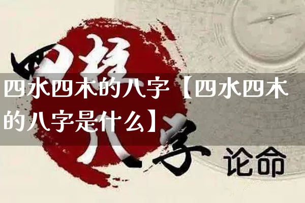 四水四木的八字【四水四木的八字是什么】_https://www.nbtfsb.com_国学动态_第1张