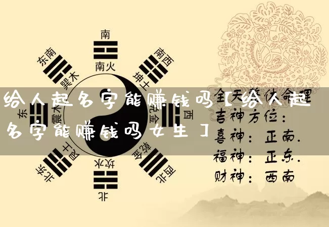 给人起名字能赚钱吗【给人起名字能赚钱吗女生】_https://www.nbtfsb.com_八字算命_第1张