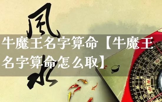 牛魔王名字算命【牛魔王名字算命怎么取】_https://www.nbtfsb.com_易经起名_第1张