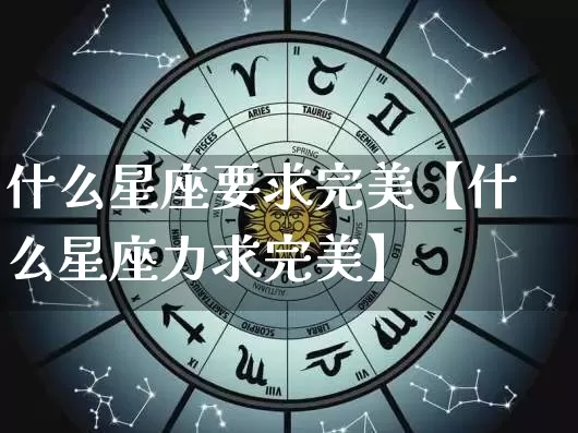 什么星座要求完美【什么星座力求完美】_https://www.nbtfsb.com_国学动态_第1张