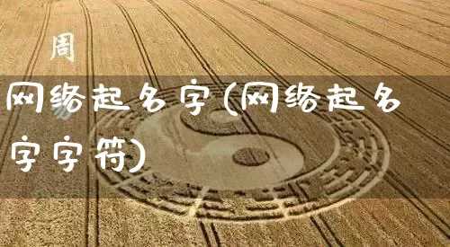 网络起名字(网络起名字字符)_https://www.nbtfsb.com_五行风水_第1张