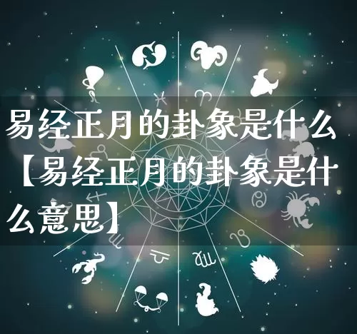 易经正月的卦象是什么【易经正月的卦象是什么意思】_https://www.nbtfsb.com_五行风水_第1张