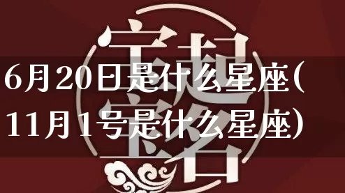 6月20日是什么星座(11月1号是什么星座)_https://www.nbtfsb.com_易经起名_第1张