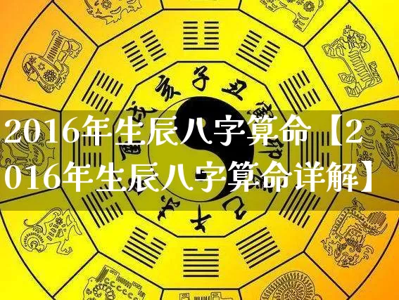 2016年生辰八字算命【2016年生辰八字算命详解】_https://www.nbtfsb.com_八字算命_第1张