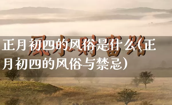 正月初四的风俗是什么(正月初四的风俗与禁忌)_https://www.nbtfsb.com_易经起名_第1张