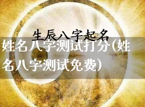 姓名八字测试打分(姓名八字测试免费)_https://www.nbtfsb.com_道源国学_第1张