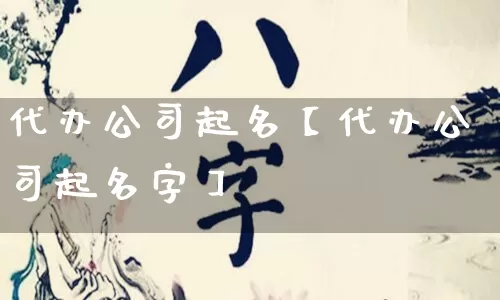 代办公司起名【代办公司起名字】_https://www.nbtfsb.com_生肖星座_第1张