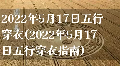 2022年5月17日五行穿衣(2022年5月17日五行穿衣指南)_https://www.nbtfsb.com_周公解梦_第1张