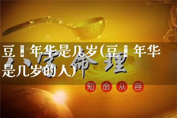 豆蔻年华是几岁(豆蔻年华是几岁的人)_https://www.nbtfsb.com_八字算命_第1张