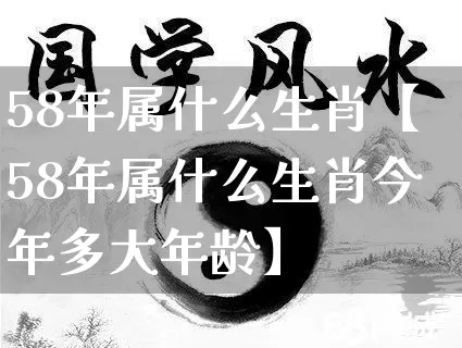 58年属什么生肖【58年属什么生肖今年多大年龄】_https://www.nbtfsb.com_国学动态_第1张