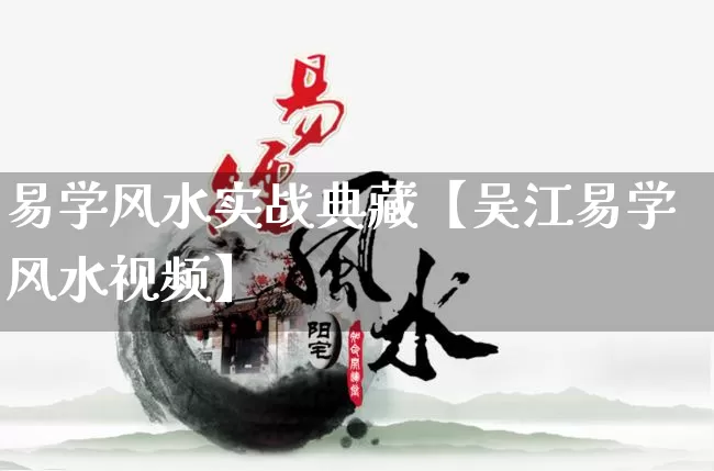 易学风水实战典藏【吴江易学风水视频】_https://www.nbtfsb.com_周公解梦_第1张