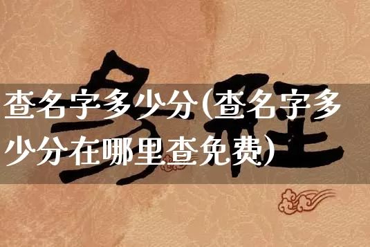 查名字多少分(查名字多少分在哪里查免费)_https://www.nbtfsb.com_周公解梦_第1张