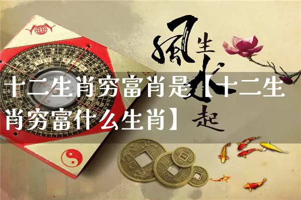 十二生肖穷富肖是【十二生肖穷富什么生肖】_https://www.nbtfsb.com_周公解梦_第1张