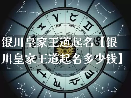 银川皇家王道起名【银川皇家王道起名多少钱】_https://www.nbtfsb.com_道源国学_第1张