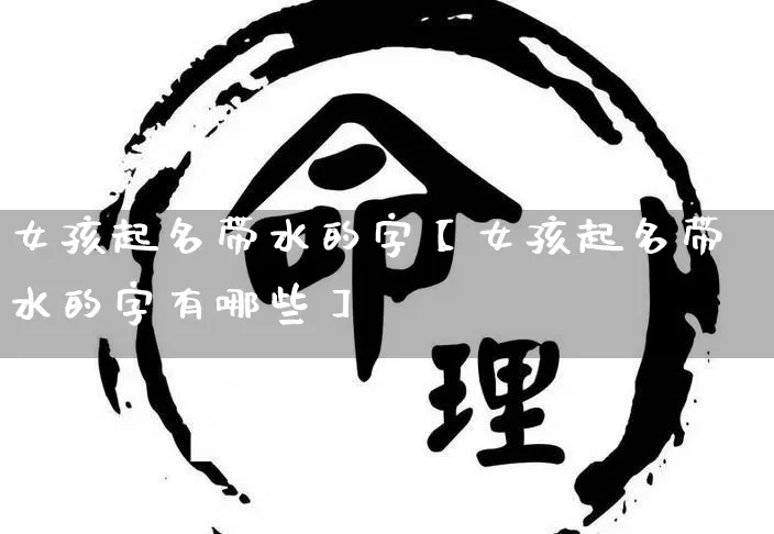 女孩起名带水的字【女孩起名带水的字有哪些】_https://www.nbtfsb.com_道源国学_第1张