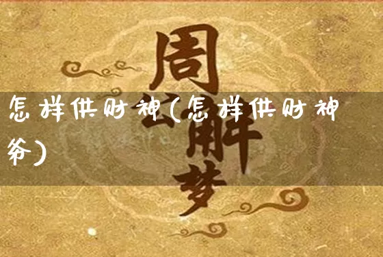 怎样供财神(怎样供财神爷)_https://www.nbtfsb.com_易经起名_第1张